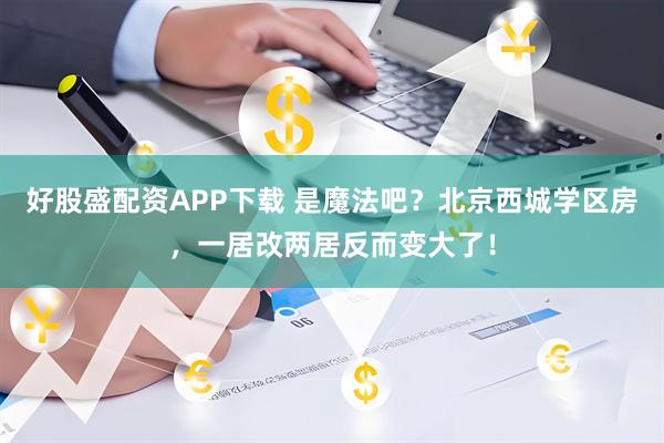 好股盛配资APP下载 是魔法吧？北京西城学区房，一居改两居反而变大了！
