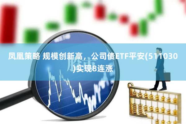 凤凰策略 规模创新高，公司债ETF平安(511030)实现8连涨