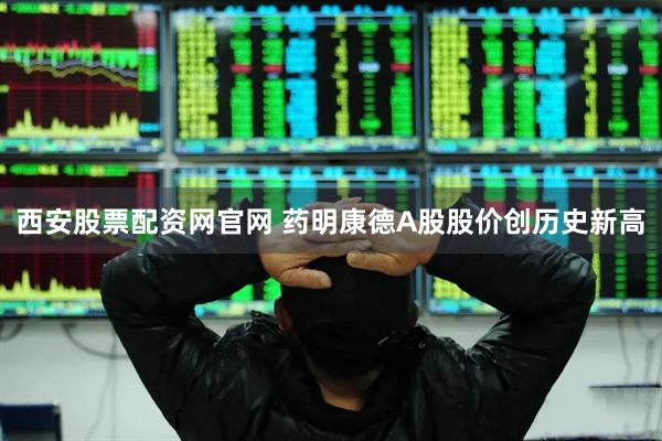 西安股票配资网官网 药明康德A股股价创历史新高