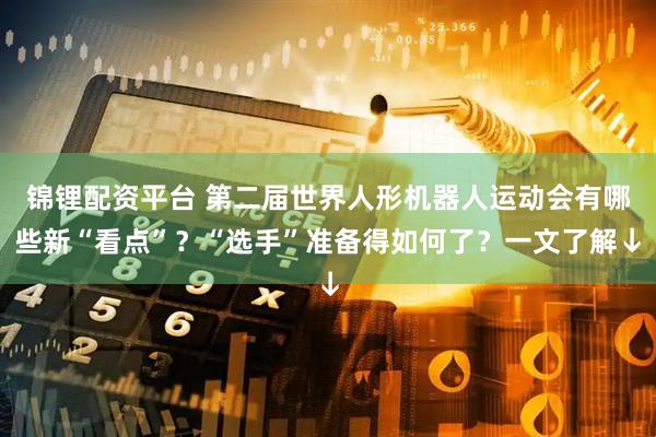 锦锂配资平台 第二届世界人形机器人运动会有哪些新“看点”？“选手”准备得如何了？一文了解↓
